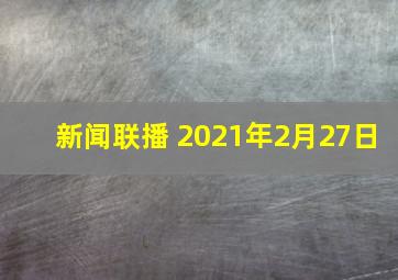 新闻联播 2021年2月27日